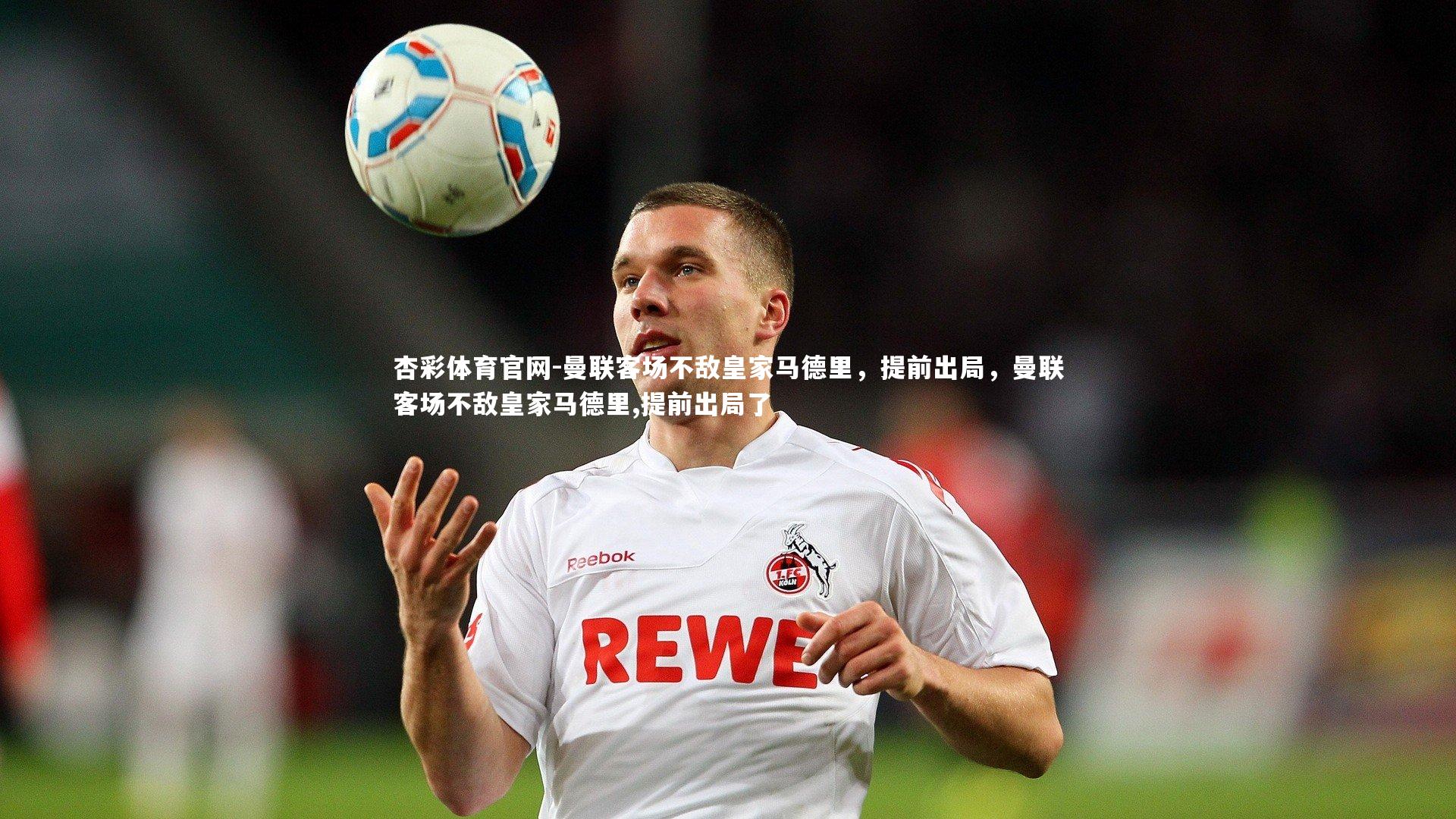 曼联客场不敌皇家马德里，提前出局，曼联客场不敌皇家马德里,提前出局了