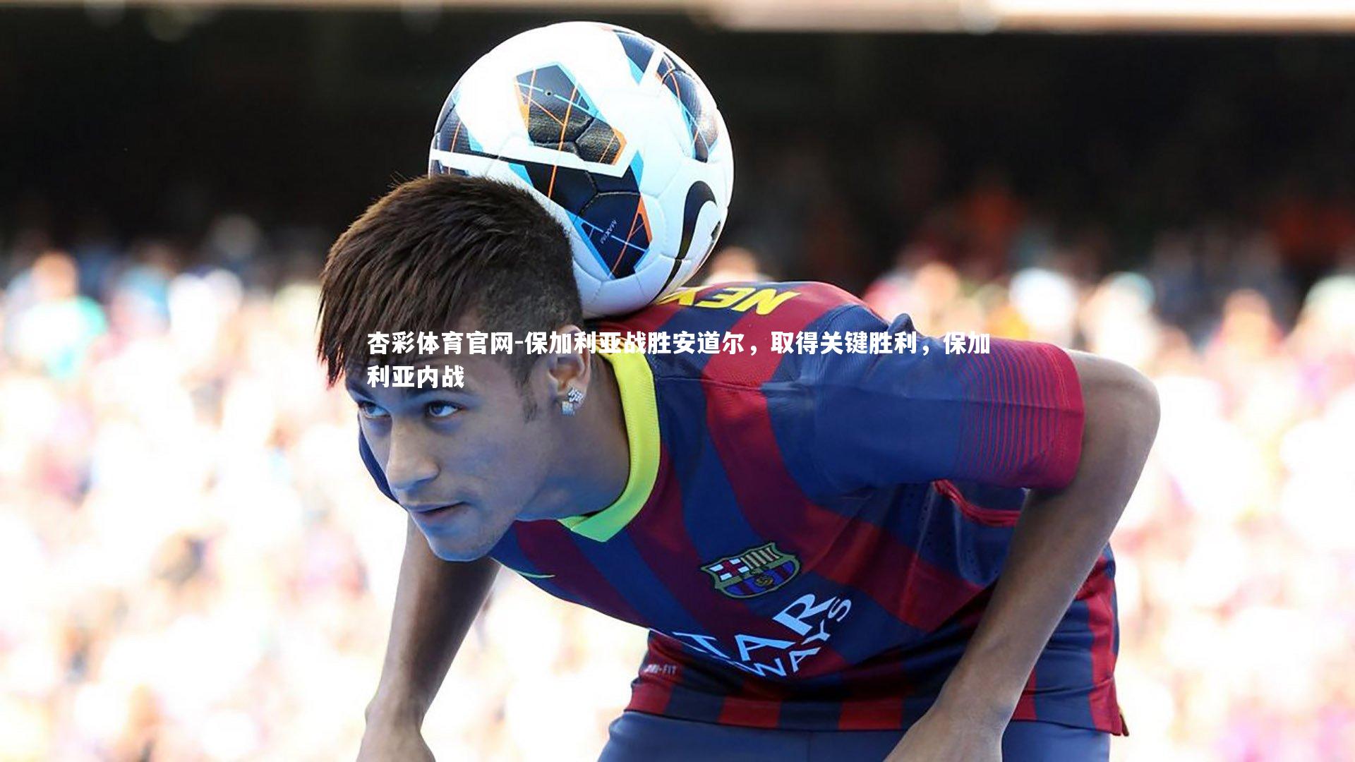 保加利亚战胜安道尔，取得关键胜利，保加利亚内战