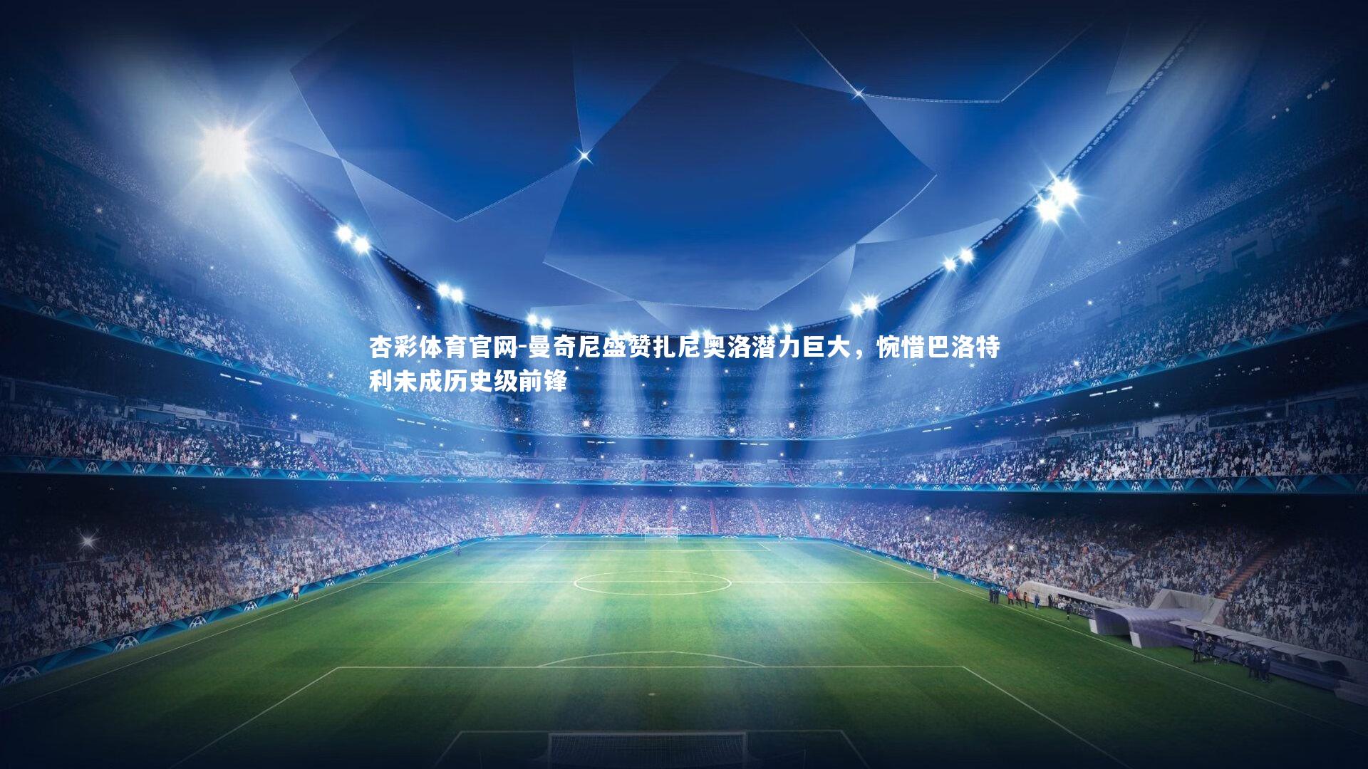 曼奇尼盛赞扎尼奥洛潜力巨大,惋惜巴洛特利未成历史级前锋