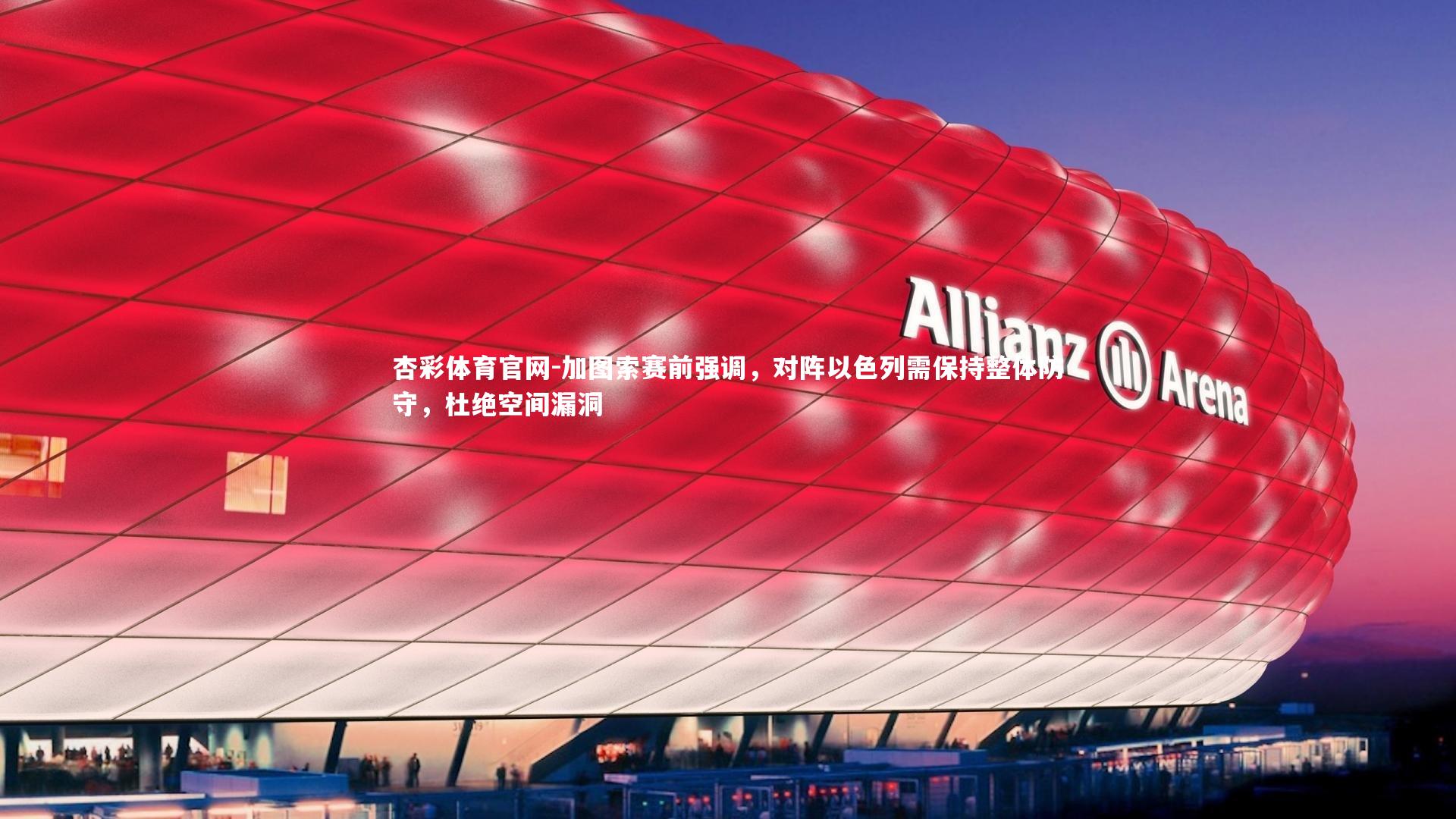 加图索赛前强调，对阵以色列需保持整体防守，杜绝空间漏洞