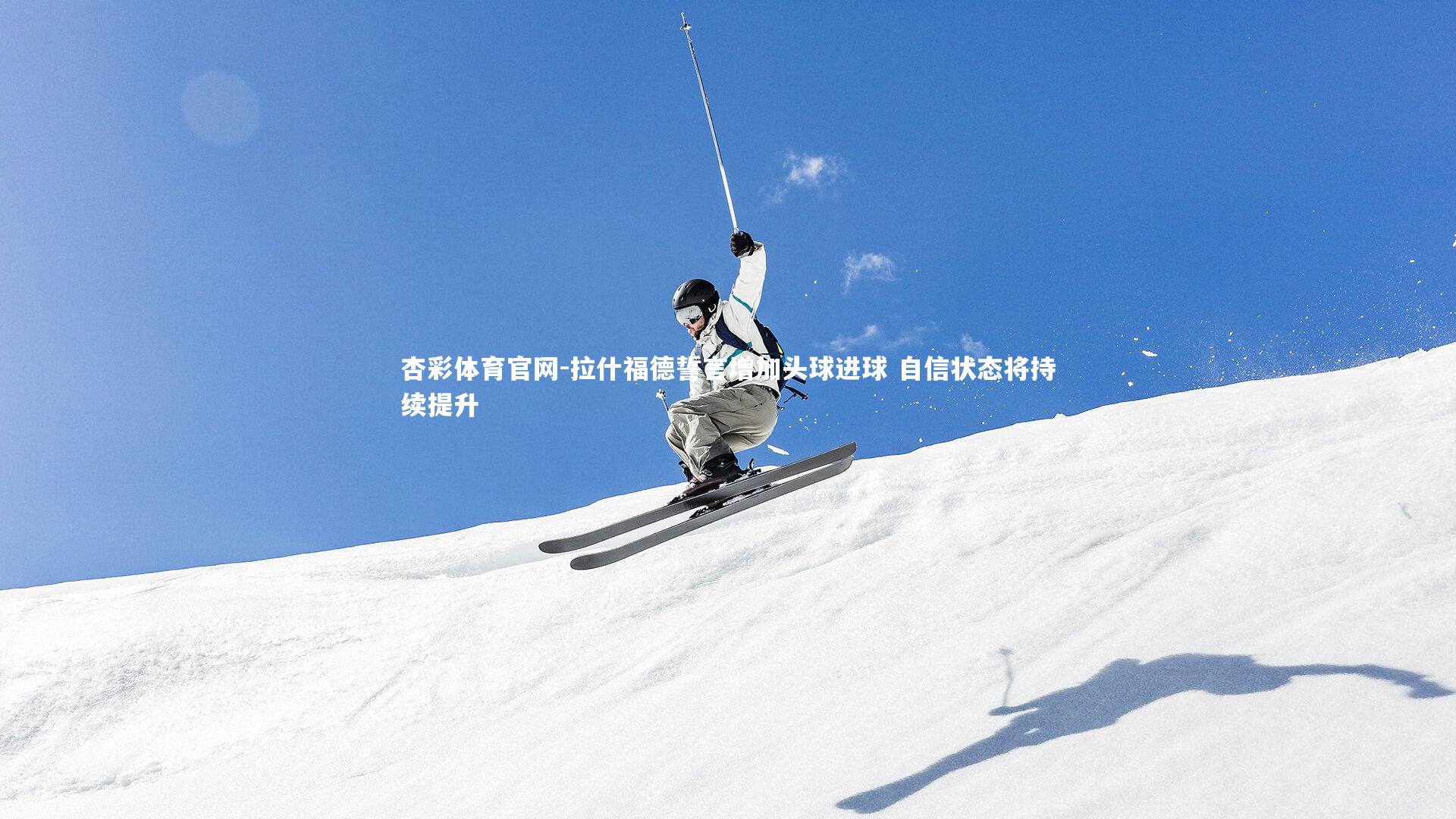 拉什福德誓言增加头球进球 自信状态将持续提升