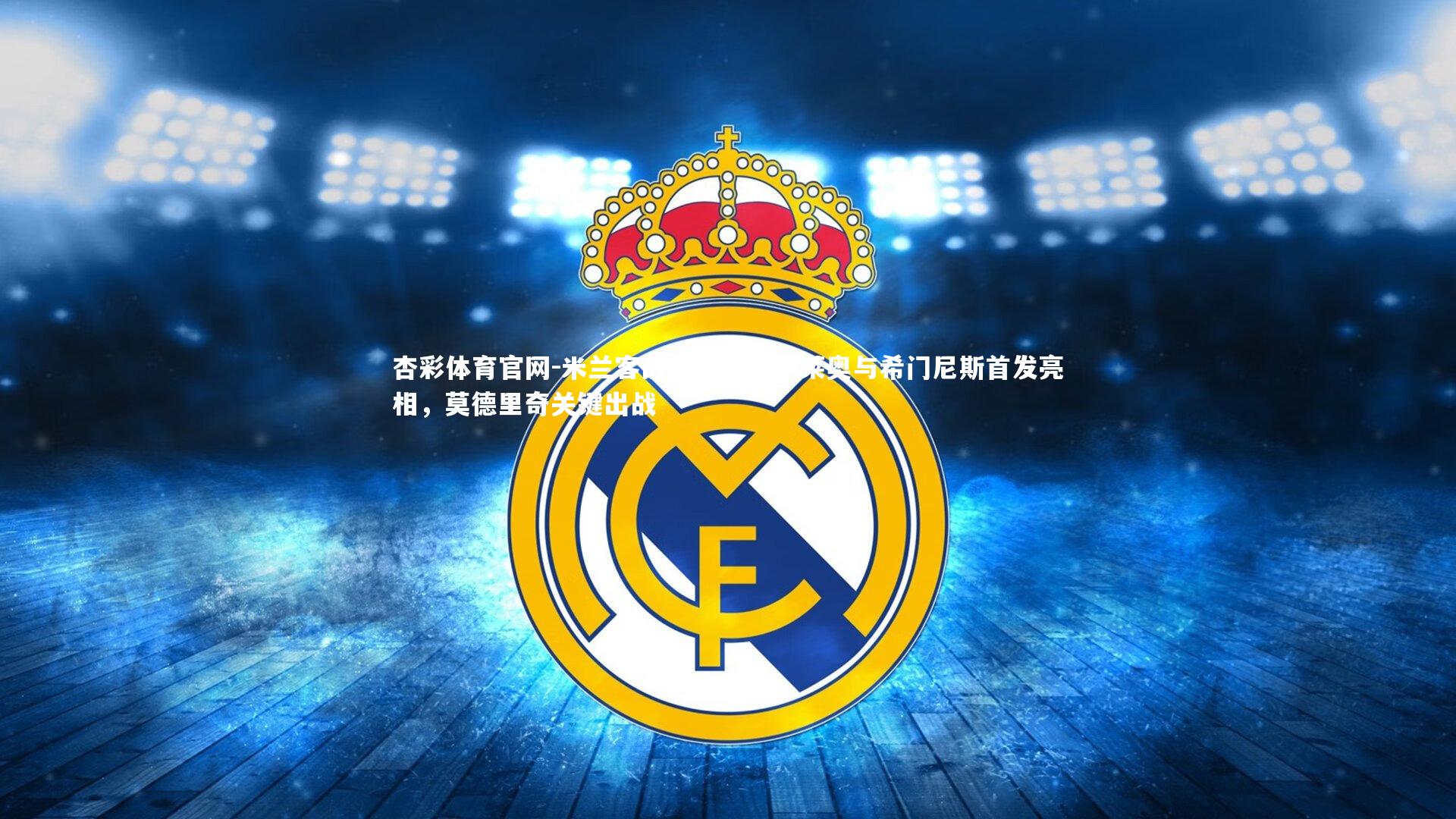 米兰客战亚特兰大，莱奥与希门尼斯首发亮相，莫德里奇关键出战