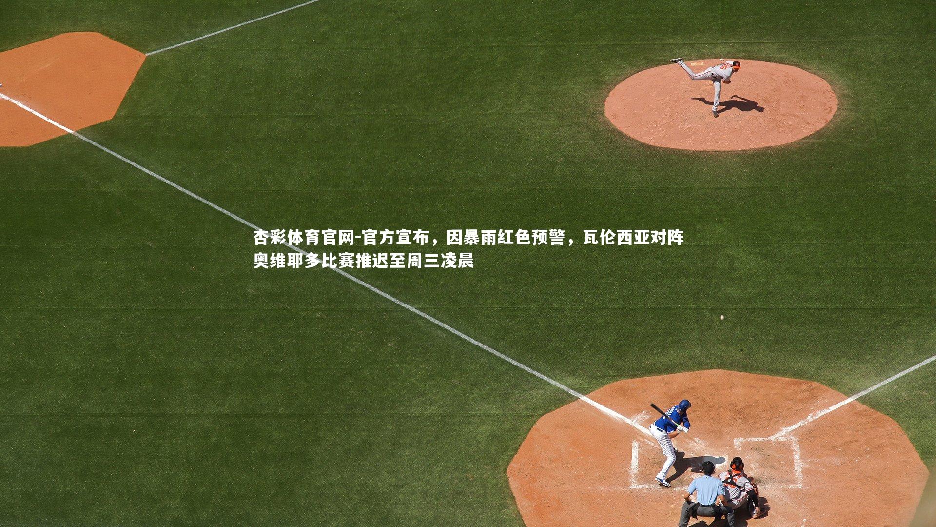 官方宣布,因暴雨红色预警,瓦伦西亚对阵奥维耶多比赛推迟至周三凌晨