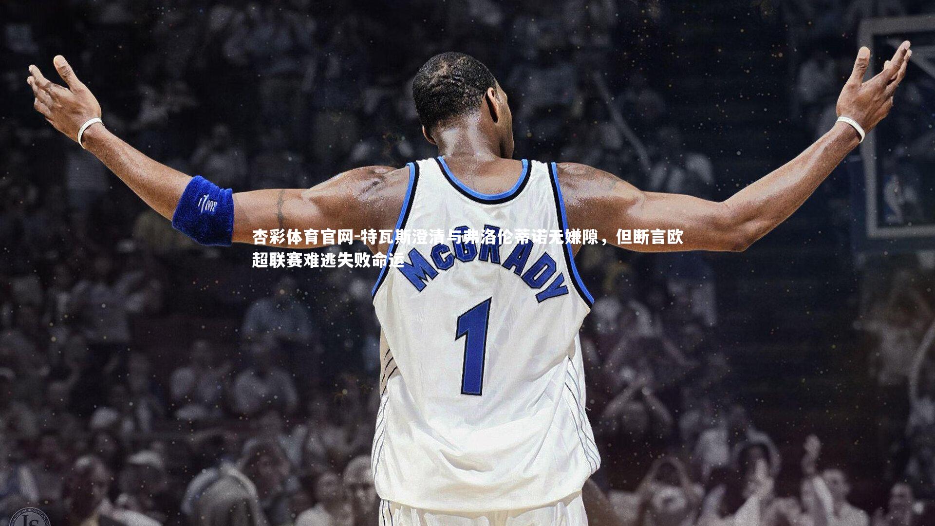 特瓦斯澄清与弗洛伦蒂诺无嫌隙，但断言欧超联赛难逃失败命运