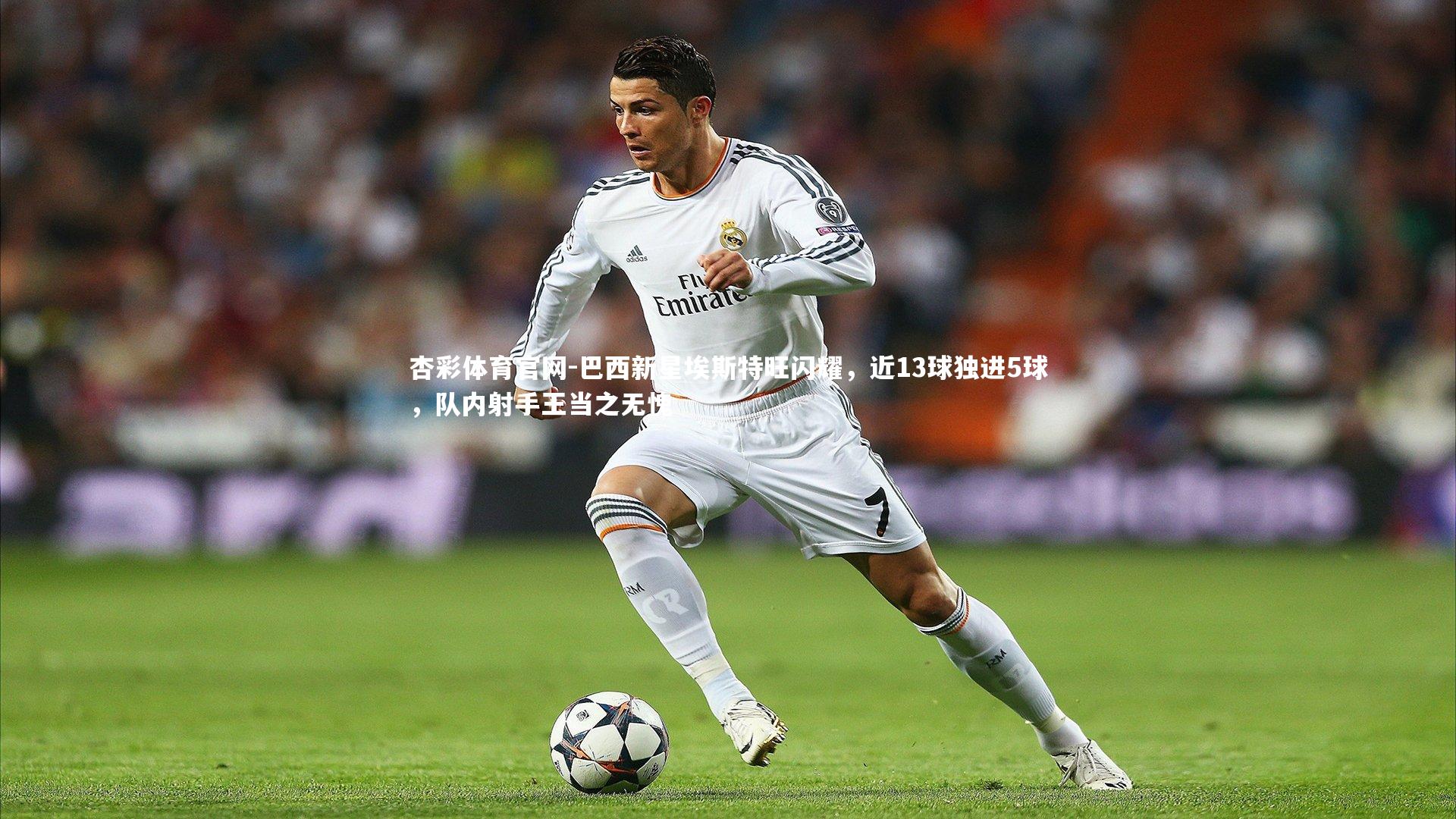 巴西新星埃斯特旺闪耀，近13球独进5球，队内射手王当之无愧