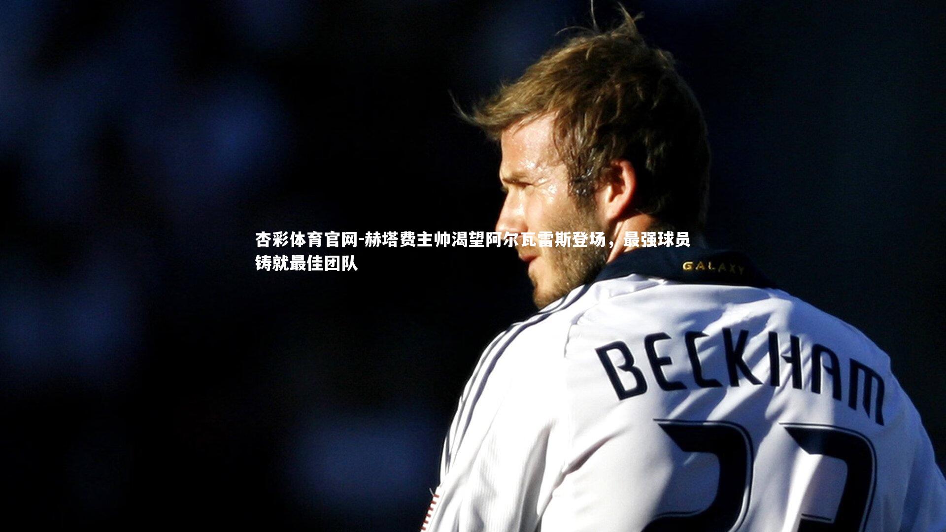 赫塔费主帅渴望阿尔瓦雷斯登场，最强球员铸就最佳团队